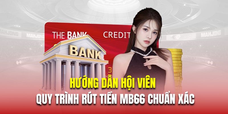 Hướng dẫn hội viên mới quy trình rút tiền MB66 chuẩn xác