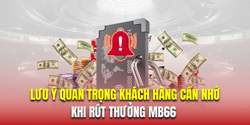 Các lưu ý quan trọng khách hàng cần nhớ khi rút tiền MB66 